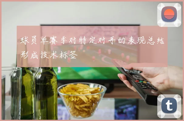 球员单赛季对特定对手的表现总结形成技术标签