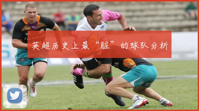 英超历史上最“脏”的球队分析